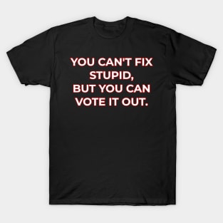 You can't fix stupid but you can vote it out red. T-Shirt